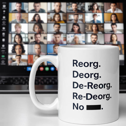 Sarcastic office mug with bold black text listing endless reorganizations: “Reorg. Deorg. De-Reorg. Re-Deorg. No ███.” Perfect funny office gift for burned-out employees, corporate survivors, or remote workers tired of constant org chart chaos. Ideal for office rebellion humor and workplace burnout relief.